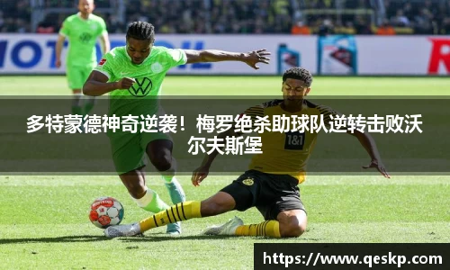 多特蒙德神奇逆袭！梅罗绝杀助球队逆转击败沃尔夫斯堡