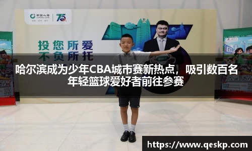 哈尔滨成为少年CBA城市赛新热点，吸引数百名年轻篮球爱好者前往参赛