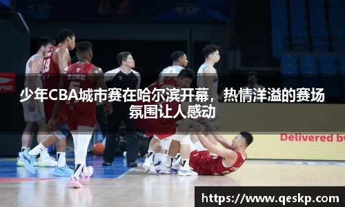 少年CBA城市赛在哈尔滨开幕，热情洋溢的赛场氛围让人感动