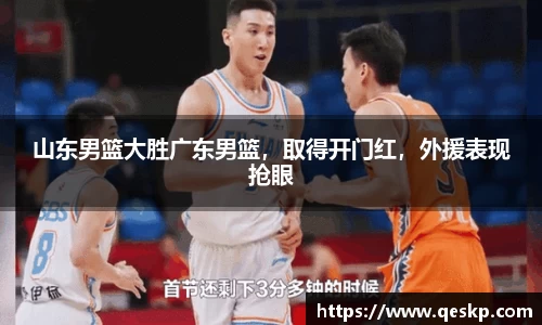 山东男篮大胜广东男篮，取得开门红，外援表现抢眼