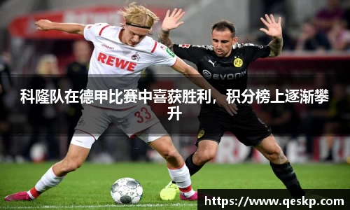 科隆队在德甲比赛中喜获胜利，积分榜上逐渐攀升