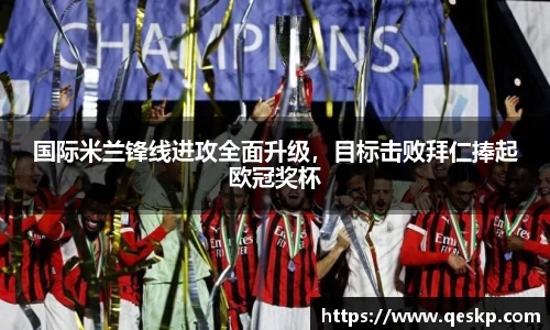 国际米兰锋线进攻全面升级，目标击败拜仁捧起欧冠奖杯