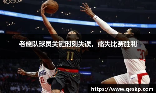 老鹰队球员关键时刻失误，痛失比赛胜利