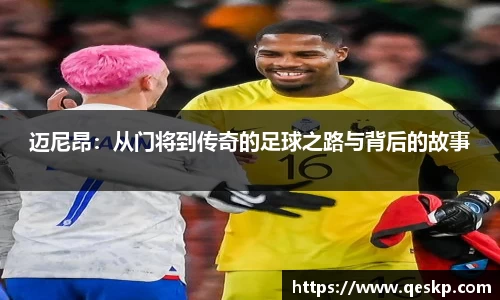 迈尼昂：从门将到传奇的足球之路与背后的故事