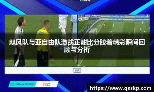 飓风队与亚自由队激战正酣比分胶着精彩瞬间回顾与分析