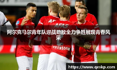 阿尔克马尔青年队迎战劲敌全力争胜展现青春风采
