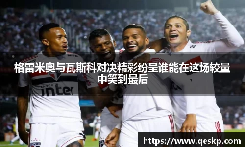格雷米奥与瓦斯科对决精彩纷呈谁能在这场较量中笑到最后
