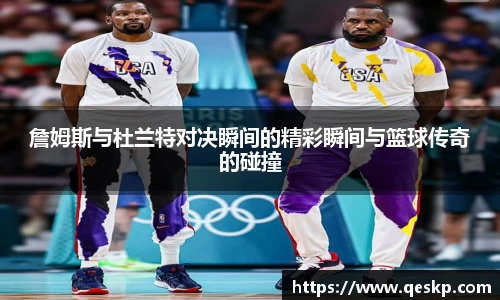 詹姆斯与杜兰特对决瞬间的精彩瞬间与篮球传奇的碰撞