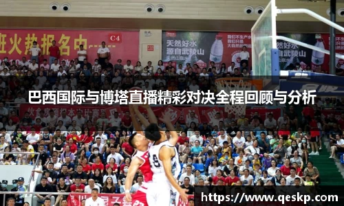 巴西国际与博塔直播精彩对决全程回顾与分析